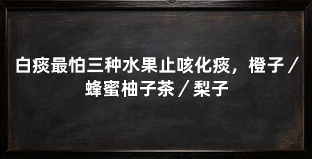 白痰最怕三种水果止咳化痰，橙子／蜂蜜柚子茶／梨子