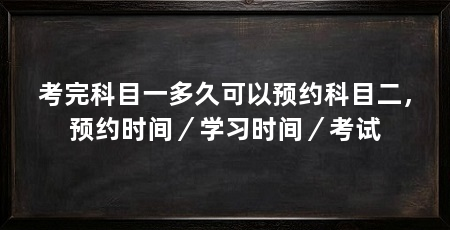 考完科目一多久可以预约科目二，预约时间／学习时间／考试