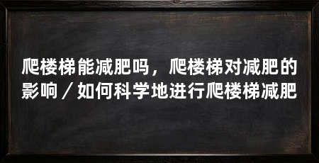 爬楼梯能减肥吗，爬楼梯对减肥的影响／如何科学地进行爬楼梯减肥