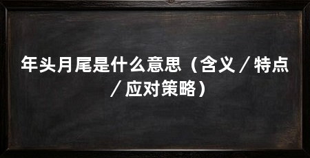 年头月尾是什么意思(含义/特点/应对策略)