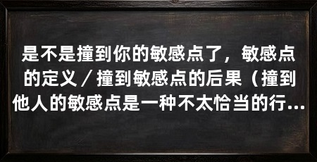 是不是撞到你的敏感点了，敏感点的定义／撞到敏感点的后果（撞到他人的敏感点是一种不太恰当的行为会给人带来不必要的伤害
