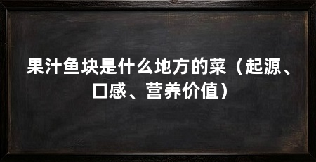 果汁鱼块是什么地方的菜(起源、口感、营养价值)