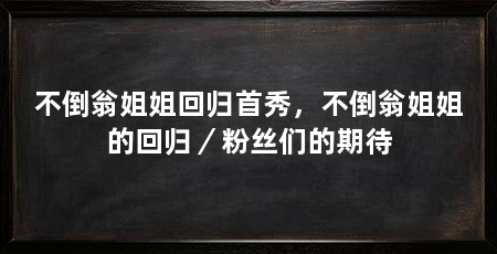 不倒翁姐姐回归首秀,不倒翁姐姐的回归/粉丝们的期待