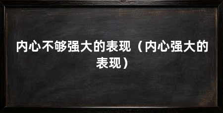 内心不够强大的表现（内心强大的表现）