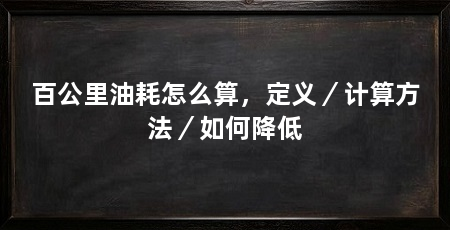百公里油耗怎么算，定义／计算方法／如何降低
