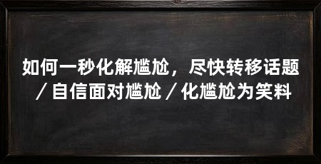 如何一秒化解尴尬,尽快转移话题/自信面对尴尬/化尴尬为笑料