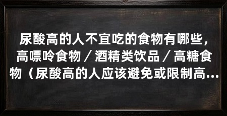 尿酸高的人不宜吃的食物有哪些,高嘌呤食物/酒精类饮品/高糖食物(尿酸高的人应该避免或限制高嘌呤食物和高嘌呤食物的摄入