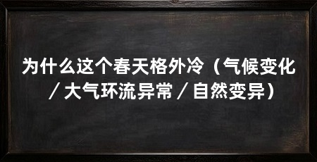 为什么这个春天格外冷（气候变化／大气环流异常／自然变异）