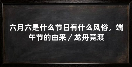 六月六是什么节日有什么风俗，端午节的由来／龙舟竞渡