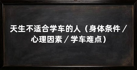 天生不适合学车的人（身体条件／心理因素／学车难点）