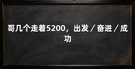 哥几个走着5200,出发/奋进/成功