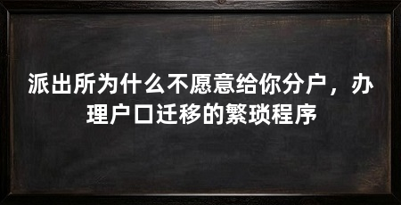 派出所为什么不愿意给你分户,办理户口迁移的繁琐程序
