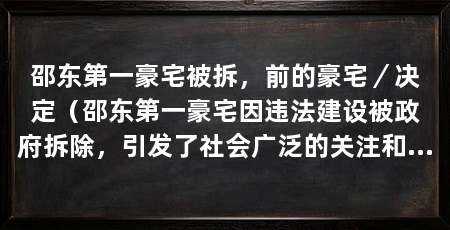 邵东第一豪宅被拆,前的豪宅/决定(邵东第一豪宅因违法建设被政府拆除,引发了社会广泛的关注和讨论