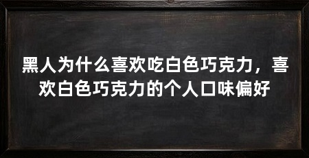 黑人为什么喜欢吃白色巧克力，喜欢白色巧克力的个人口味偏好