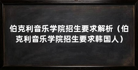 伯克利音乐学院招生要求解析（伯克利音乐学院招生要求韩国人）