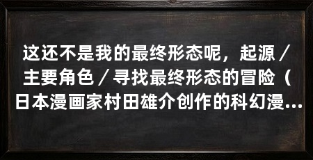 这还不是我的最终形态呢,起源/主要角色/寻找最终形态的冒险(日本漫画家村田雄介创作的科幻漫画《这还不是我的最终形态呢》