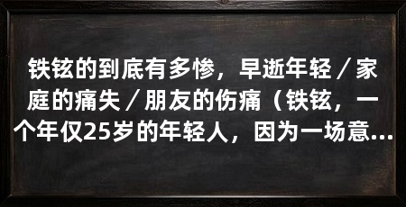 铁铉的到底有多惨，早逝年轻／家庭的痛失／朋友的伤痛（铁铉，一个年仅25岁的年轻人，因为一场意外车祸而不幸离世