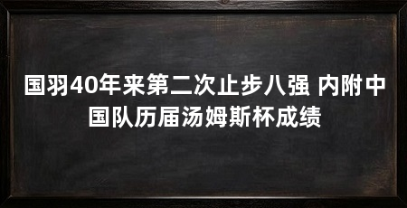 国羽40年来第二次止步八强 内附中国队历届汤姆斯杯成绩