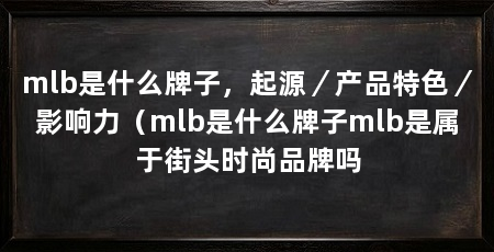 mlb是什么牌子,起源/产品特色/影响力(mlb是什么牌子mlb是属于街头时尚品牌吗