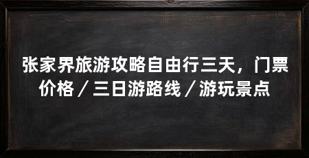 张家界旅游攻略自由行三天,门票价格/三日游路线/游玩景点