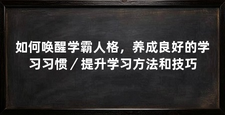 如何唤醒学霸人格,养成良好的学习习惯/提升学习方法和技巧