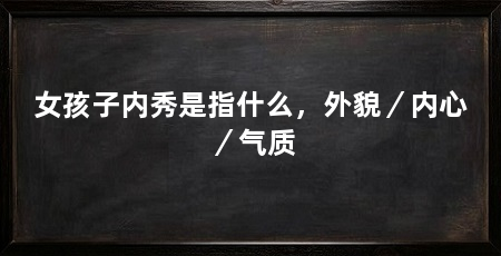 女孩子内秀是指什么,外貌/内心/气质