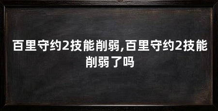 百里守约2技能削弱,百里守约2技能削弱了吗