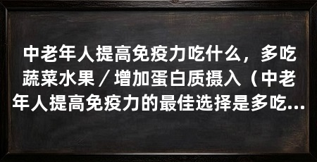 中老年人提高免疫力吃什么，多吃蔬菜水果／增加蛋白质摄入（中老年人提高免疫力的最佳选择是多吃蔬菜水果增加蛋白质