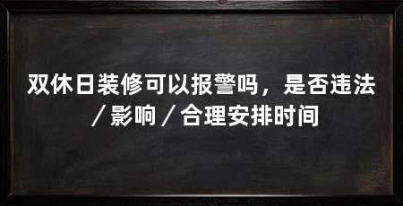 双休日装修可以报警吗,是否违法/影响/合理安排时间