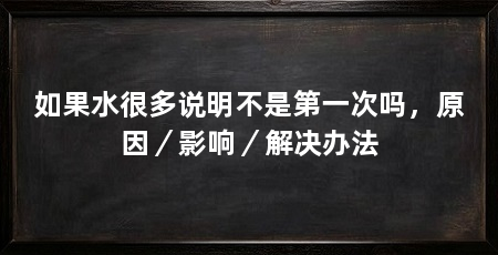 如果水很多说明不是第一次吗，原因／影响／解决办法