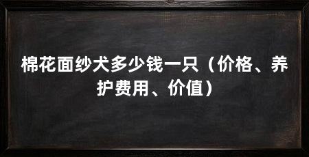 棉花面纱犬多少钱一只（价格、养护费用、价值）