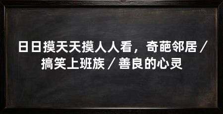 日日摸天天摸人人看，奇葩邻居／搞笑上班族／善良的心灵