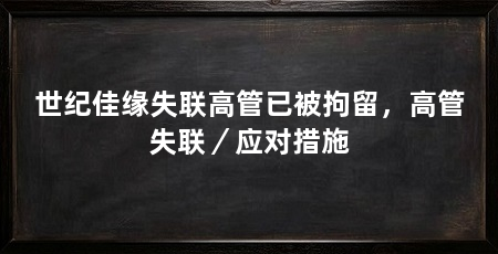 世纪佳缘失联高管已被拘留，高管失联／应对措施