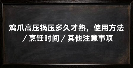鸡爪高压锅压多久才熟，使用方法／烹饪时间／其他注意事项