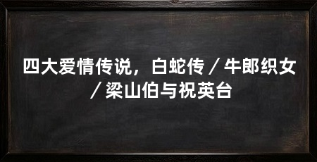 四大爱情传说,白蛇传/牛郎织女/梁山伯与祝英台
