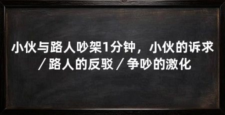 小伙与路人吵架1分钟，小伙的诉求／路人的反驳／争吵的激化
