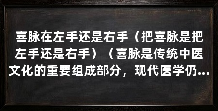 喜脉在左手还是右手(把喜脉是把左手还是右手)(喜脉是传统中医文化的重要组成部分,现代医学仍需更多研究和证据