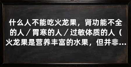 什么人不能吃火龙果，肾功能不全的人／胃寒的人／过敏体质的人（火龙果是营养丰富的水果，但并非所有人都适合食用火龙果