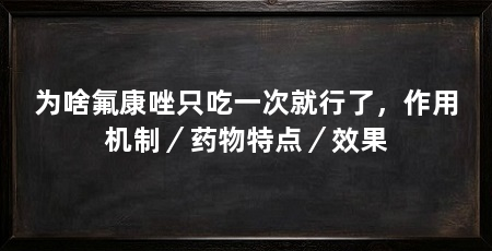为啥氟康唑只吃一次就行了,作用机制/药物特点/效果