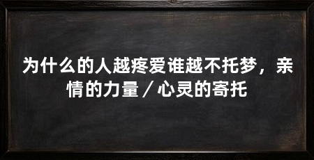 为什么的人越疼爱谁越不托梦，亲情的力量／心灵的寄托