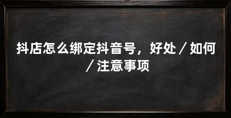 抖店怎么绑定抖音号，好处／如何／注意事项