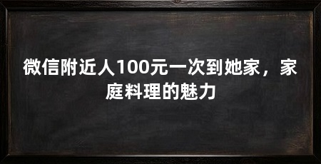 微信附近人100元一次到她家,家庭料理的魅力