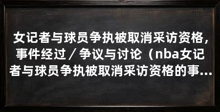 女记者与球员争执被取消采访资格，事件经过／争议与讨论（nba女记者与球员争执被取消采访资格的事件经过张曼源的人格魅力