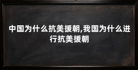 中国为什么抗美援朝,我国为什么进行抗美援朝