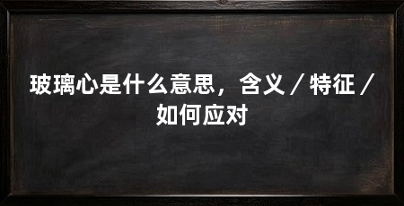 玻璃心是什么意思,含义/特征/如何应对