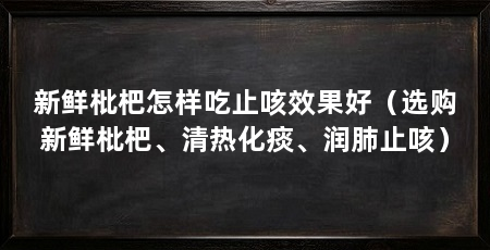新鲜枇杷怎样吃止咳效果好（选购新鲜枇杷、清热化痰、润肺止咳）