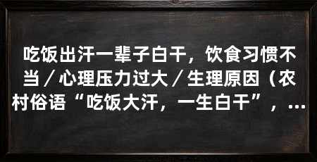 吃饭出汗一辈子白干，饮食习惯不当／心理压力过大／生理原因（农村俗语“吃饭大汗，一生白干”，有啥根据，有道理吗