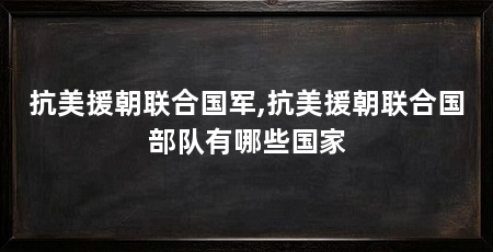 抗美援朝联合国军,抗美援朝联合国部队有哪些国家