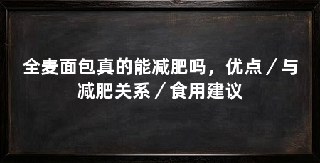 全麦面包真的能减肥吗,优点/与减肥关系/食用建议