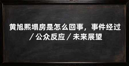 黄旭熙塌房是怎么回事，事件经过／公众反应／未来展望
